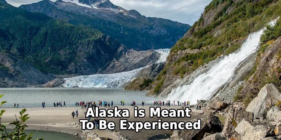 Alaska is Meant
To Be Experienced