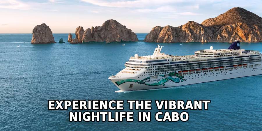 Experience the Vibrant 
Nightlife in Cabo 
