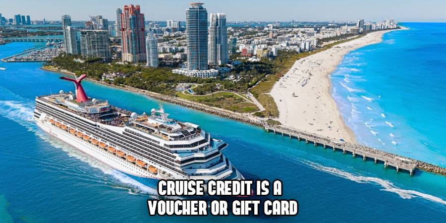 Cruise Credit is a 
Voucher or Gift Card
