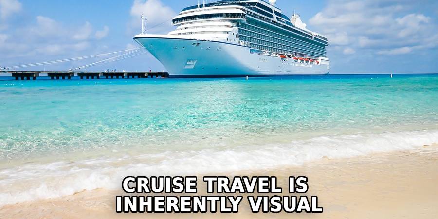 Cruise Travel is 
Inherently Visual
